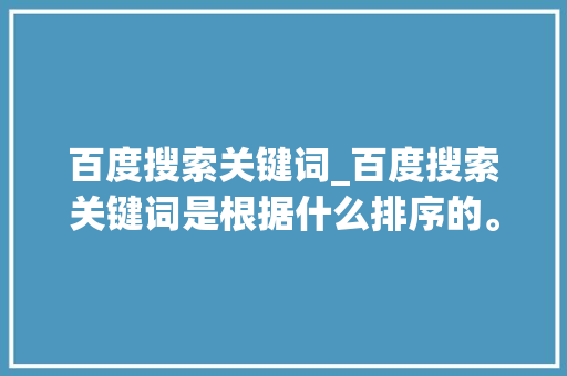 百度搜索关键词_百度搜索关键词是根据什么排序的。 百度搜索关键词_百度搜索关键词是根据什么排序的。 SEO关键词
