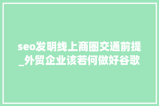 seo发明线上商圈交通前提_外贸企业该若何做好谷歌SEO优化推广 seo发明线上商圈交通前提_外贸企业该若何做好谷歌SEO优化推广 网站建设公司