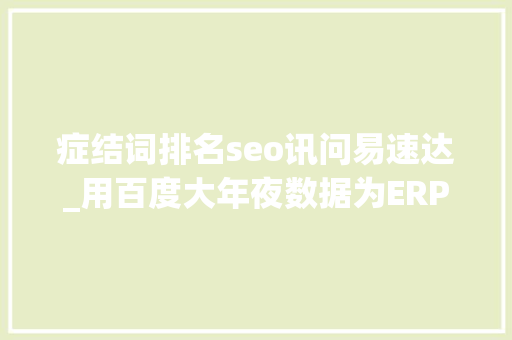 症结词排名seo讯问易速达_用百度大年夜数据为ERP品牌排名 前十位ERP公司有哪些 症结词排名seo讯问易速达_用百度大年夜数据为ERP品牌排名 前十位ERP公司有哪些 必应SEO