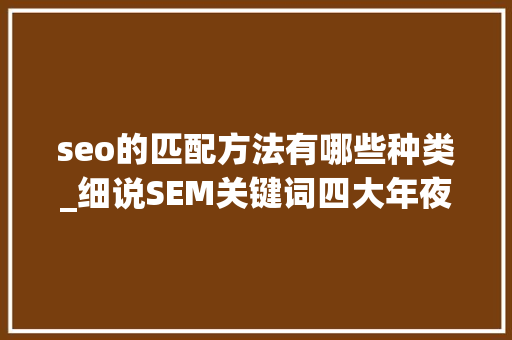 seo的匹配方法有哪些种类_细说SEM关键词四大年夜匹配模式