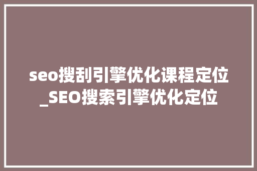 seo搜刮引擎优化课程定位_SEO搜索引擎优化定位 seo搜刮引擎优化课程定位_SEO搜索引擎优化定位 SEO关键词