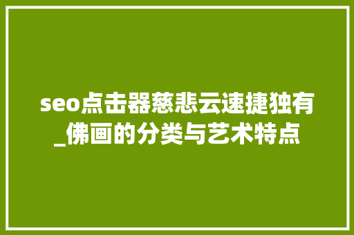 seo点击器慈悲云速捷独有_佛画的分类与艺术特点 seo点击器慈悲云速捷独有_佛画的分类与艺术特点 神马SEO