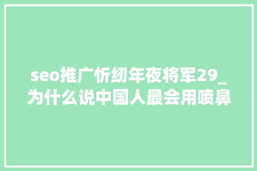 seo推广忻纫年夜将军29_为什么说中国人最会用喷鼻香两千年前的喷鼻香气至今仍然能够闻到 seo推广忻纫年夜将军29_为什么说中国人最会用喷鼻香两千年前的喷鼻香气至今仍然能够闻到 SEO关键词