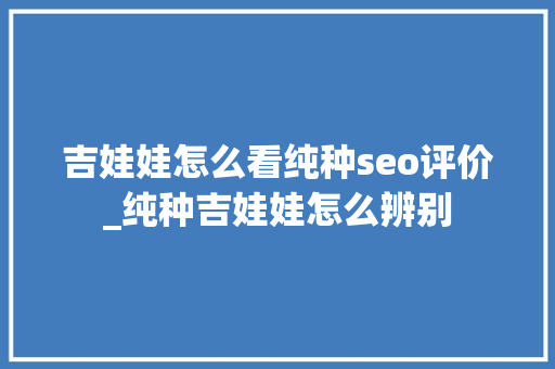 吉娃娃怎么看纯种seo评价_纯种吉娃娃怎么辨别 吉娃娃怎么看纯种seo评价_纯种吉娃娃怎么辨别 神马SEO