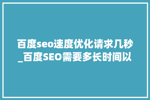 百度seo速度优化请求几秒_百度SEO需要多长时间以及若何加快排名 百度seo速度优化请求几秒_百度SEO需要多长时间以及若何加快排名 神马SEO