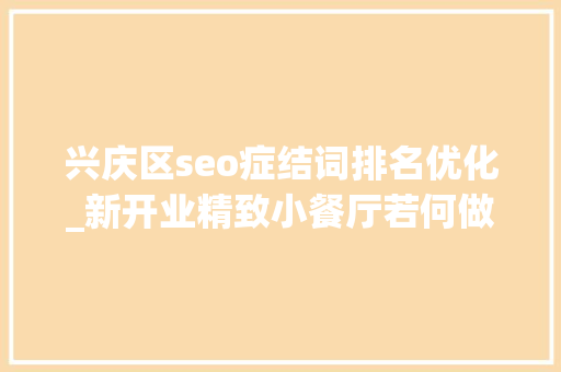 兴庆区seo症结词排名优化_新开业精致小餐厅若何做营销推广｜天脉收集原创出品 兴庆区seo症结词排名优化_新开业精致小餐厅若何做营销推广｜天脉收集原创出品 网站建设公司