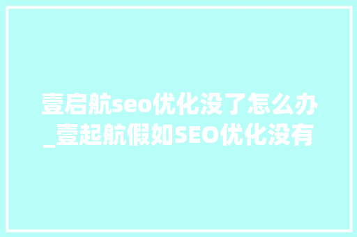 壹启航seo优化没了怎么办_壹起航假如SEO优化没有效果我该怎么办 壹启航seo优化没了怎么办_壹起航假如SEO优化没有效果我该怎么办 百度SEO
