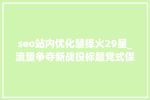 seo站内优化慧择火29星_流量争夺新战役标题党式保险广告投放合理照样隐忧 必应SEO seo站内优化慧择火29星_流量争夺新战役标题党式保险广告投放合理照样隐忧 seo站内优化慧择火29星_流量争夺新战役标题党式保险广告投放合理照样隐忧 必应SEO