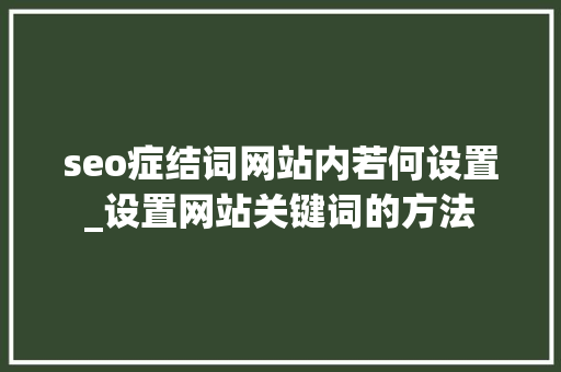 seo症结词网站内若何设置_设置网站关键词的方法 seo症结词网站内若何设置_设置网站关键词的方法 百度SEO