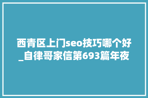 西青区上门seo技巧哪个好_自律哥家信第693篇年夜胆地去选择让自己变得更好吧 西青区上门seo技巧哪个好_自律哥家信第693篇年夜胆地去选择让自己变得更好吧 必应SEO