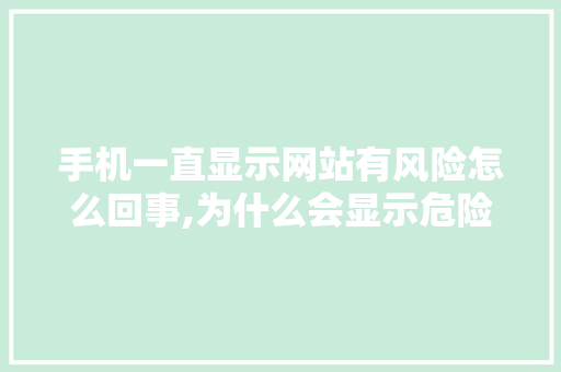 手机一直显示网站有风险怎么回事,为什么会显示危险网站呢。 手机一直显示网站有风险怎么回事,为什么会显示危险网站呢。 百度SEO