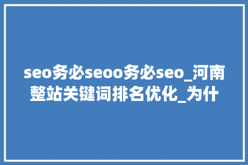 seo务必seoo务必seo_河南整站关键词排名优化_为什么苦心做SEO却得不到赏识呢