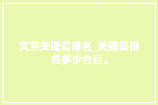 文章关键词排名_关键词排名多少合适。 文章关键词排名_关键词排名多少合适。 SEO关键词