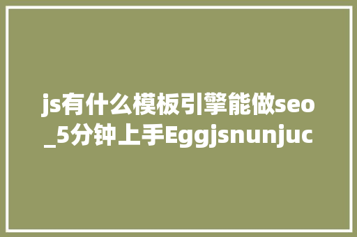 js有什么模板引擎能做seo_5分钟上手Eggjsnunjucks模板引擎快速开拓SEO友好的官网项目 神马SEO js有什么模板引擎能做seo_5分钟上手Eggjsnunjucks模板引擎快速开拓SEO友好的官网项目 js有什么模板引擎能做seo_5分钟上手Eggjsnunjucks模板引擎快速开拓SEO友好的官网项目 神马SEO