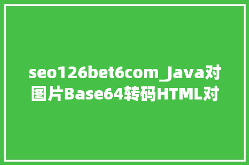 seo126bet6com_Java对图片Base64转码HTML对Base64解码Java加强版