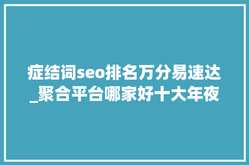 症结词seo排名万分易速达_聚合平台哪家好十大年夜同城聚合平台配送
