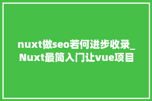 nuxt做seo若何进步收录_Nuxt最简入门让vue项目快速被搜索引擎收录