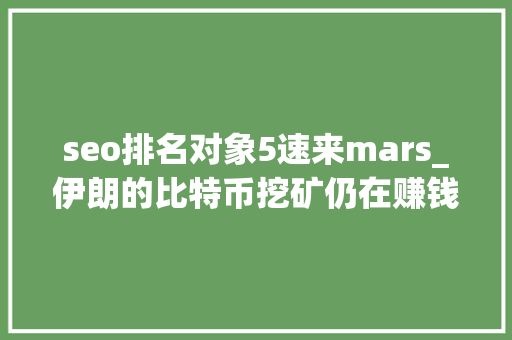 seo排名对象5速来mars_伊朗的比特币挖矿仍在赚钱速来