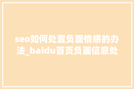 seo如何处置负面情感的办法_baidu首页负面信息处理方法负面信息压制 seo如何处置负面情感的办法_baidu首页负面信息处理方法负面信息压制 SEO关键词