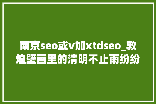 南京seo或v加xtdseo_敦煌壁画里的清明不止雨纷纷