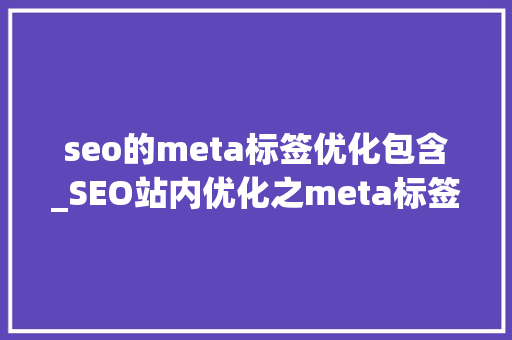 seo的meta标签优化包含_SEO站内优化之meta标签优化 seo的meta标签优化包含_SEO站内优化之meta标签优化 必应SEO