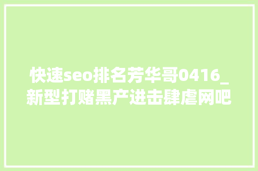 快速seo排名芳华哥0416_新型打赌黑产进击肆虐网吧LOL博彩引流u0026棋牌盗号