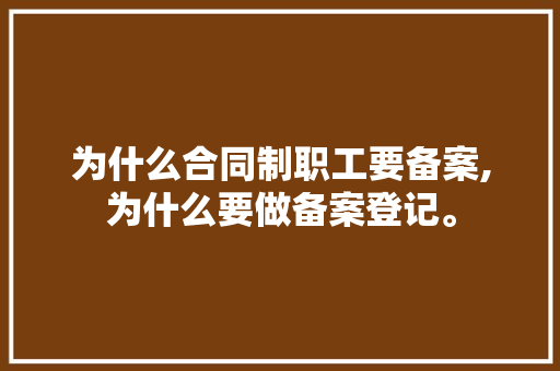为什么合同制职工要备案,为什么要做备案登记。 为什么合同制职工要备案,为什么要做备案登记。 SEO关键词