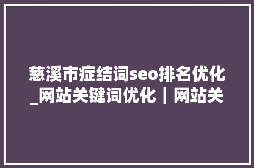 慈溪市症结词seo排名优化_网站关键词优化|网站关键词优化做不好你还想在收集上接单 神马SEO 慈溪市症结词seo排名优化_网站关键词优化|网站关键词优化做不好你还想在收集上接单 慈溪市症结词seo排名优化_网站关键词优化|网站关键词优化做不好你还想在收集上接单 神马SEO