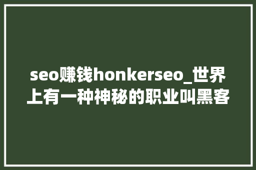 seo赚钱honkerseo_世界上有一种神秘的职业叫黑客 搜狗SEO seo赚钱honkerseo_世界上有一种神秘的职业叫黑客 seo赚钱honkerseo_世界上有一种神秘的职业叫黑客 搜狗SEO