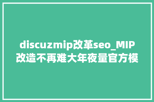 discuzmip改革seo_MIP改造不再难大年夜量官方模板放出资助站点改造