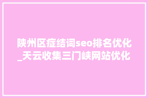 陕州区症结词seo排名优化_天云收集三门峡网站优化若何选择收集公司 搜狗SEO