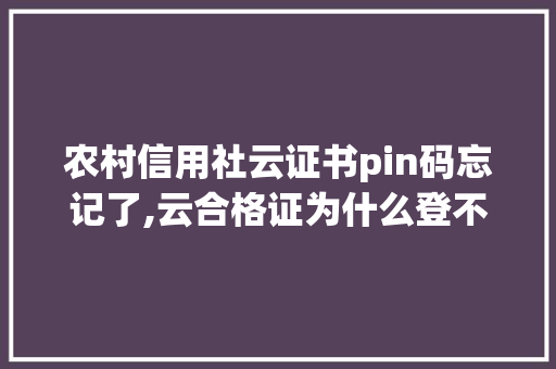 农村信用社云证书pin码忘记了,云合格证为什么登不了。 农村信用社云证书pin码忘记了,云合格证为什么登不了。 必应SEO