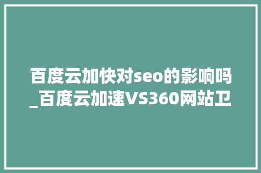 百度云加快对seo的影响吗_百度云加速VS360网站卫士谁更坑爹