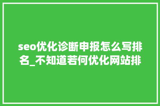 seo优化诊断申报怎么写排名_不知道若何优化网站排名来看看SEO诊断分析申报吧 seo优化诊断申报怎么写排名_不知道若何优化网站排名来看看SEO诊断分析申报吧 必应SEO