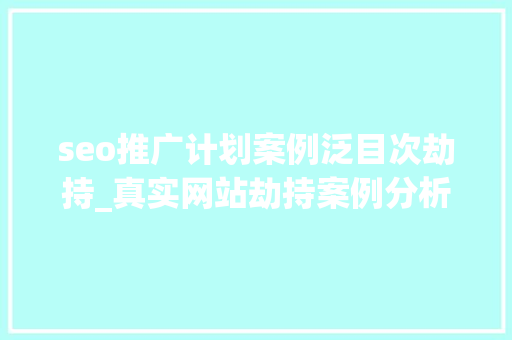 seo推广计划案例泛目次劫持_真实网站劫持案例分析 seo推广计划案例泛目次劫持_真实网站劫持案例分析 SEO关键词