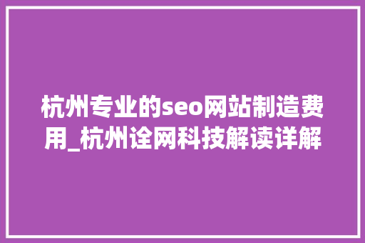 杭州专业的seo网站制造费用_杭州诠网科技解读详解网站培植费用 杭州专业的seo网站制造费用_杭州诠网科技解读详解网站培植费用 网站建设公司