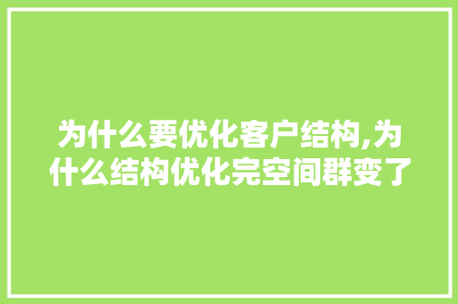 为什么要优化客户结构,为什么结构优化完空间群变了。 网站建设公司 为什么要优化客户结构,为什么结构优化完空间群变了。 为什么要优化客户结构,为什么结构优化完空间群变了。 网站建设公司