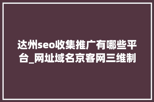 达州seo收集推广有哪些平台_网址域名京客网三维制冷设备启用网址中文域名保护收集常识产权 达州seo收集推广有哪些平台_网址域名京客网三维制冷设备启用网址中文域名保护收集常识产权 网站建设公司