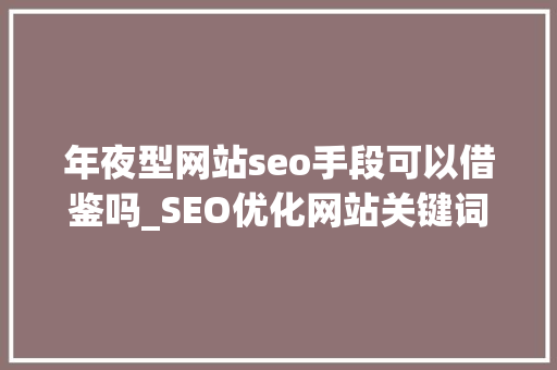 年夜型网站seo手段可以借鉴吗_SEO优化网站关键词迅速排名分辨快排的方法