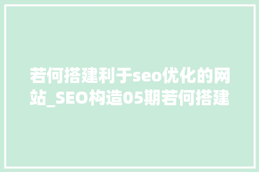 若何搭建利于seo优化的网站_SEO构造05期若何搭建利于SEO优化的网站 若何搭建利于seo优化的网站_SEO构造05期若何搭建利于SEO优化的网站 网站建设公司