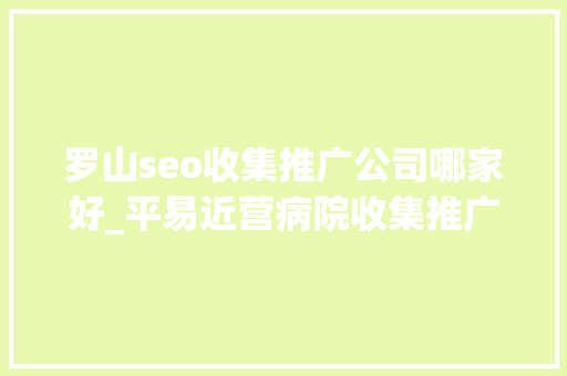 罗山seo收集推广公司哪家好_平易近营病院收集推广筹划 罗山seo收集推广公司哪家好_平易近营病院收集推广筹划 网站建设公司