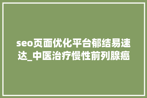 seo页面优化平台郁结易速达_中医治疗慢性前列腺癌医案1则清热利湿消瘀散结