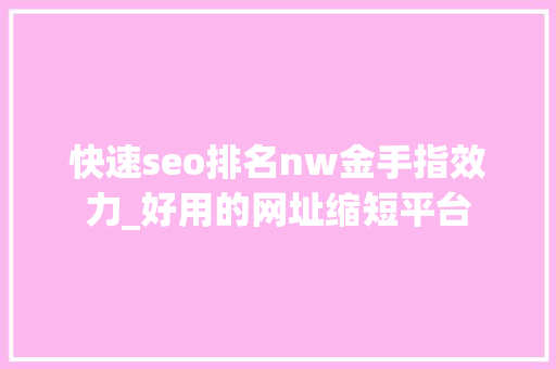 快速seo排名nw金手指效力_好用的网址缩短平台 快速seo排名nw金手指效力_好用的网址缩短平台 SEO关键词