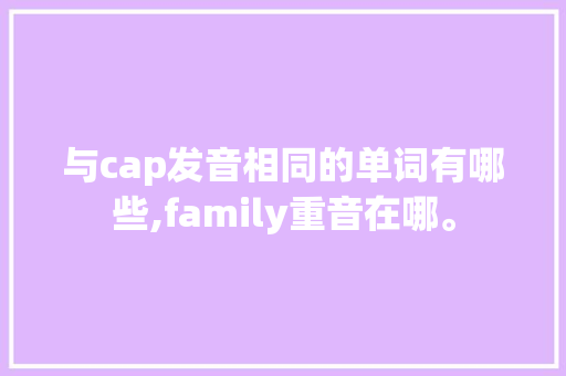 与cap发音相同的单词有哪些,family重音在哪。 与cap发音相同的单词有哪些,family重音在哪。 网站建设公司
