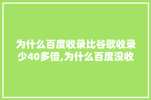 为什么百度收录比谷歌收录少40多倍,为什么百度没收录视频。 为什么百度收录比谷歌收录少40多倍,为什么百度没收录视频。 网站建设公司