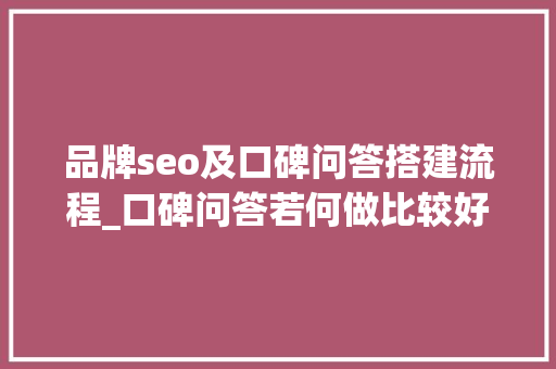 品牌seo及口碑问答搭建流程_口碑问答若何做比较好