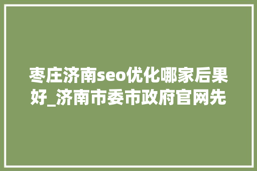 枣庄济南seo优化哪家后果好_济南市委市政府官网先后更新徐群简历已不在列 枣庄济南seo优化哪家后果好_济南市委市政府官网先后更新徐群简历已不在列 网站建设公司