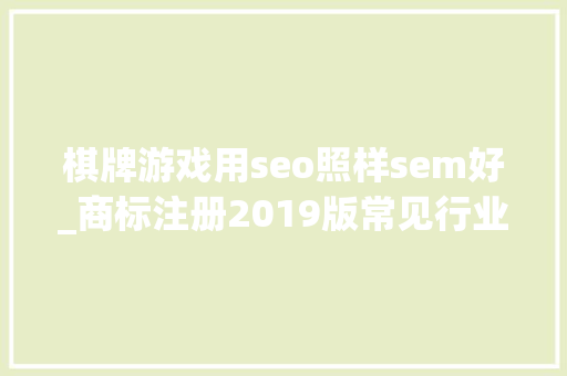 棋牌游戏用seo照样sem好_商标注册2019版常见行业商标注册类别建议 棋牌游戏用seo照样sem好_商标注册2019版常见行业商标注册类别建议 神马SEO