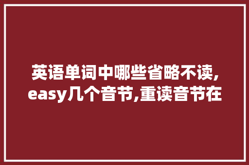 英语单词中哪些省略不读,easy几个音节,重读音节在哪。