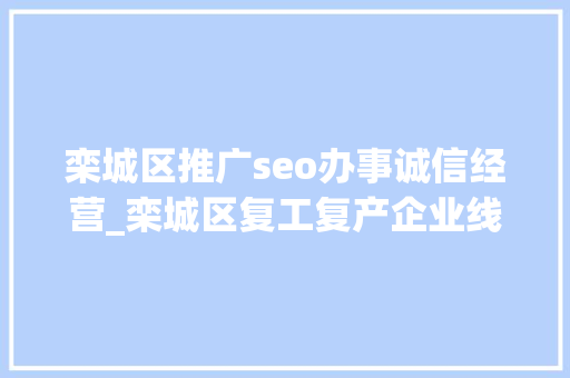 栾城区推广seo办事诚信经营_栾城区复工复产企业线上招聘开始啦 栾城区推广seo办事诚信经营_栾城区复工复产企业线上招聘开始啦 百度SEO